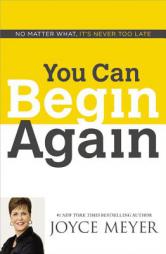 You Can Begin Again: No Matter What, It's Never Too Late by Joyce Meyer Paperback Book