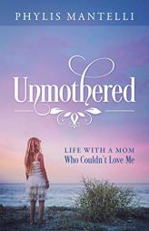 Unmothered: Life With a Mom Who Couldn't Love Me by Phylis Mantelli Paperback Book