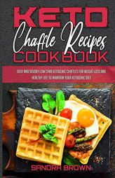 Keto Chaffle Recipes Cookbook: Easy And Savory Low Carb Ketogenic Chaffles For Weight Loss And Healthy Life to Maintain your Ketogenic Diet by Sandra Brown Paperback Book