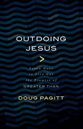 Outdoing Jesus: Seven Ways to Live Out the Promise of 