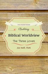Building Biblical Worldview: The Three Loves by Joe Neff Paperback Book