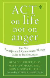 Act on Life Not on Anger: The New Acceptance & Commitment Therapy Guide to Problem Anger by Georg H. Eifert Paperback Book