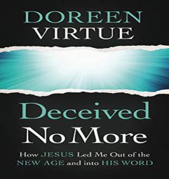 Deceived No More: How Jesus Led Me Out of the New Age and Into His Word by Doreen Virtue Paperback Book