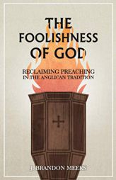 The Foolishness of God: Reclaiming Preaching in the Anglican Tradition by J. Brandon Meeks Paperback Book