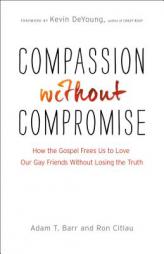 Compassion Without Compromise: How the Gospel Frees Us to Love Our Gay Friends Without Losing the Truth by Adam T. Barr Paperback Book