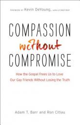 Compassion Without Compromise: How the Gospel Frees Us to Love Our Gay Friends Without Losing the Truth by Adam T. Barr Paperback Book