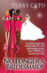 No Longer A Bridesmaid!: I Was the Single Best Friend with ALL the Relationship Advice. How I Finally Became the Wife. by Terry Cato Paperback Book