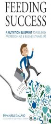 Feeding Success: A Nutrition Blueprint for Busy Professionals and Business Travelers by MS Emmanuelle Galland Paperback Book