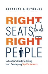 Right Seats, Right People: A Leader's Guide to Hiring and Developing Top Performers by Jonathan D. Reynolds Paperback Book