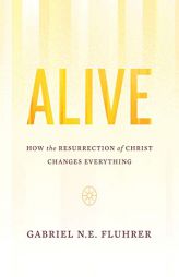Alive: How the Resurrection of Christ Changes Everything by Gabriel N. E. Fluhrer Paperback Book