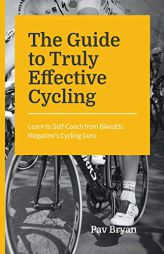 The Guide to Truly Effective Cycling: Learn to Self-Coach from BikesEtc Magazine's Cycling Guru by Pav Bryan Paperback Book