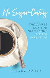 No Sugar Coating: The Coffee Talk You Need About Foster Parenting by Jillana Goble Paperback Book