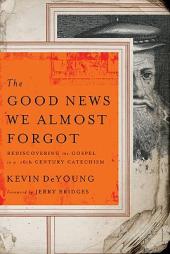 The Good News We Almost Forgot: Rediscovering the Gospel in a 16th Century Catechism by Kevin L. DeYoung Paperback Book