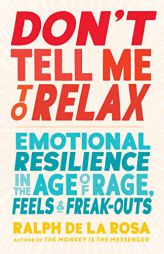 Don't Tell Me to Relax: Emotional Resilience in the Age of Rage, Feels, and Freak-Outs by Ralph de la Rosa Paperback Book