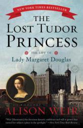 The Lost Tudor Princess: The Life of Lady Margaret Douglas by Alison Weir Paperback Book