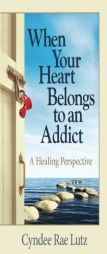 When Your Heart Belongs to an Addict: A Healing Perspective by Cyndee Rae Lutz Paperback Book