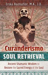 Curanderismo Soul Retrieval: Ancient Shamanic Wisdom to Restore the Sacred Energy of the Soul by Erika Buenaflor Paperback Book