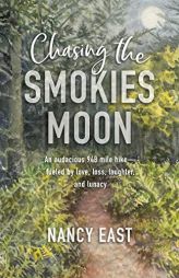 Chasing the Smokies Moon: An audacious 948 mile hike--fueled by love, loss, laughter, and lunacy by Nancy East Paperback Book