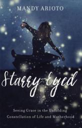 Starry-Eyed: Seeing Grace in the Unfolding Constellation of Life and Motherhood by Mandy Arioto Paperback Book