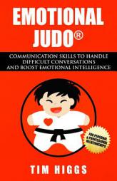 Emotional Judo: Communication Skills to Handle Difficult Conversations and Boost Emotional Intelligence by Tim Higgs Paperback Book