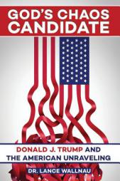 God's Chaos Candidate: Donald J. Trump and the American Unraveling by Lance Wallnau Paperback Book