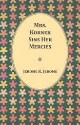 Mrs. Korner Sins Her Mercies by Jerome K. Jerome Paperback Book