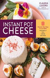 Instant Pot Cheese: Discover How Easy It Is to Make Mozzarella, Feta, Chevre, and More by Claudia Lucero Paperback Book