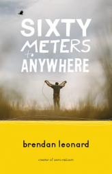 Sixty Meters to Anywhere by Brendan Leonard Paperback Book