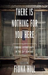 There Is Nothing for You Here: Finding Opportunity in the Twenty-First Century by Fiona Hill Paperback Book
