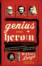 Genius and Heroin: The Illustrated Catalogue of Creativity, Obsession, and Reckless Abandon Through the Ages by Michael Largo Paperback Book