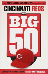 The Big 50: Cincinnati Reds: The Men and Moments That Made the Cincinnati Reds by Chad Dotson Paperback Book