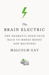 The Brain Electric: The Dramatic High-Tech Race to Merge Minds and Machines by Malcolm Gay Paperback Book