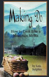 Making Do: How to Cook Like a Mountain Mema by Lois Sutphin Paperback Book