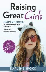 Raising Great Girls: Help for moms to raise confident, capable daughters (perfection not required) by Darlene Brock Paperback Book