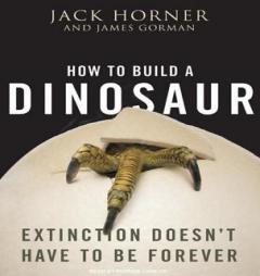 How to Build a Dinosaur: Extinction Doesn't Have to Be Forever by Jack Horner Paperback Book