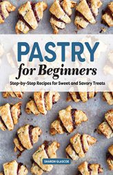 Pastry for Beginners Cookbook: Step-by-Step Recipes for Sweet and Savory Treats by Sharon Glascoe Paperback Book
