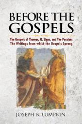 Before the Gospels: The Gospels of Thomas, Q, Signs, and the Passion: The Writings from Which the Gospels Sprang by Joseph B. Lumpkin Paperback Book