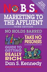 No B.S. Marketing to the Affluent: No Holds Barred, Take No Prisoners, Guide to Getting Really Rich by Dan S. Kennedy Paperback Book