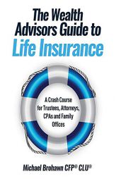 The Wealth Advisors Guide to Life Insurance: A Crash Course For Trustees, Attorneys, CPAs and Family Offices by Michael Brohawn Paperback Book