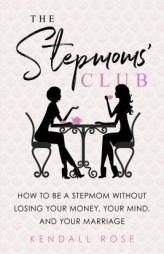 The Stepmoms' Club: How to Be a Stepmom Without Losing Your Money, Your Mind, and Your Marriage by Kendall Rose Paperback Book