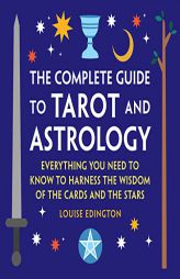 The Complete Guide to Tarot and Astrology: Everything You Need to Know to Harness the Wisdom of the Cards and the Stars by Louise Edington Paperback Book