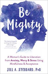 Be Mighty: A Woman's Guide to Liberation from Anxiety, Worry, and Stress Using Mindfulness and Acceptance by Jill A. Stoddard Paperback Book