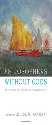 Philosophers without Gods: Meditations on Atheism and the Secular Life by Louise Antony Paperback Book