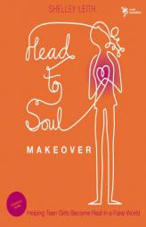 Head-To-Soul Makeover: Helping Teen Girls Become Real in a Fake World by Shelley Leith Paperback Book