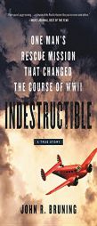 Indestructible: One Man's Rescue Mission That Changed the Course of WWII by John R. Bruning Paperback Book