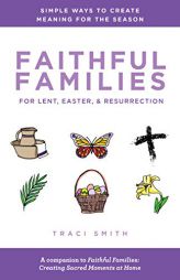 Faithful Families for Lent, Easter, and Resurrection: Simple Ways to Create Meaning for the Season by Traci Smith Paperback Book
