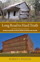 Long Road to Hard Truth: The 100 Year Mission to Create the National Museum of African American History and Culture by Robert Leon Wilkins Paperback Book