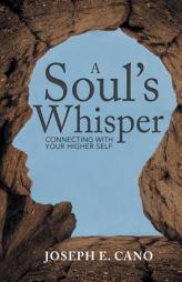 A Soul’s Whisper: Connecting with Your Higher Self by Joseph E. Cano Paperback Book
