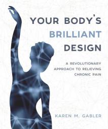 Your Body's Brilliant Design: A Revolutionary Approach to Relieving Chronic Pain by Karen M. Gabler Paperback Book