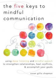 The Five Keys to Mindful Communication: Using Deep Listening and Mindful Speech to Strengthen Relationships, Heal Conflicts, and Accomplish Your Goals by Susan Gillis Chapman Paperback Book